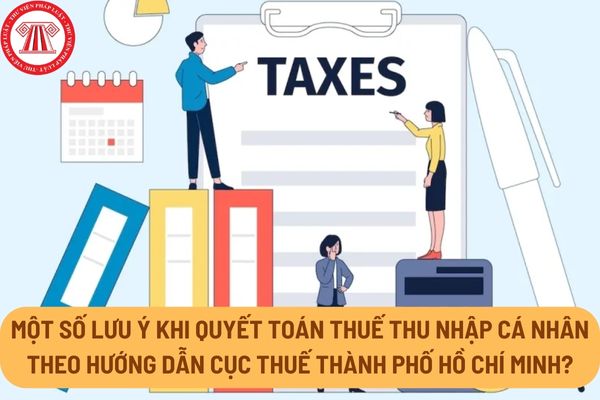Một số lưu ý khi quyết toán thuế thu nhập cá nhân theo hướng dẫn mới nhất của Cục Thuế Thành phố Hồ Chí Minh?
