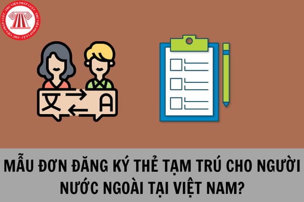 Mẫu đơn đề nghị cấp thẻ tạm trú cho người nước ngoài tại Việt Nam?