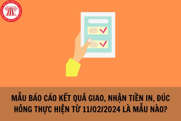 Mẫu Báo cáo kết quả giao, nhận tiền in, đúc hỏng thực hiện từ 11/02/2024 là mẫu nào? Tải về Mẫu Báo cáo kết quả giao, nhận tiền in, đúc hỏng mới nhất?