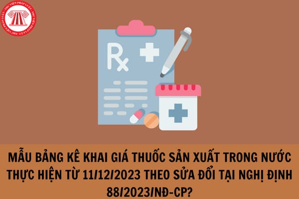 Mẫu Bảng kê khai giá thuốc sản xuất trong nước thực hiện từ 11/12/2023 theo sửa đổi tại Nghị định 88/2023/NĐ-CP?