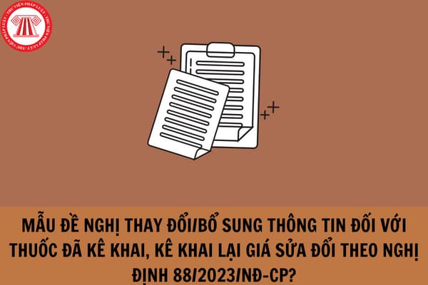 Mẫu Đề nghị thay đổi/bổ sung thông tin đối với thuốc đã kê khai, kê khai lại giá sửa đổi theo Nghị định 88/2023/NĐ-CP?