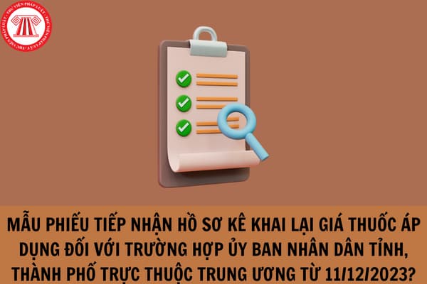 Mẫu Phiếu tiếp nhận hồ sơ kê khai lại giá thuốc áp dụng đối với trường hợp Ủy ban nhân dân tỉnh, thành phố trực thuộc trung ương tiếp nhận hồ sơ từ 11/12/2023?