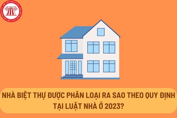 Quy định về phân loại, quản lý, sử dụng và bảo trì, cải tạo nhà biệt thự mới nhất theo Luật Nhà ở 2023?