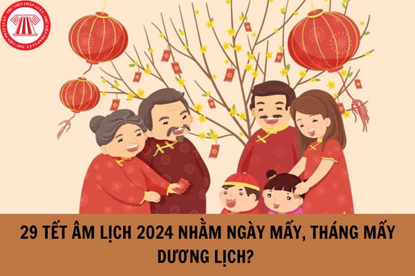 29 Tết Âm lịch 2024 nhằm ngày mấy, tháng mấy dương lịch?