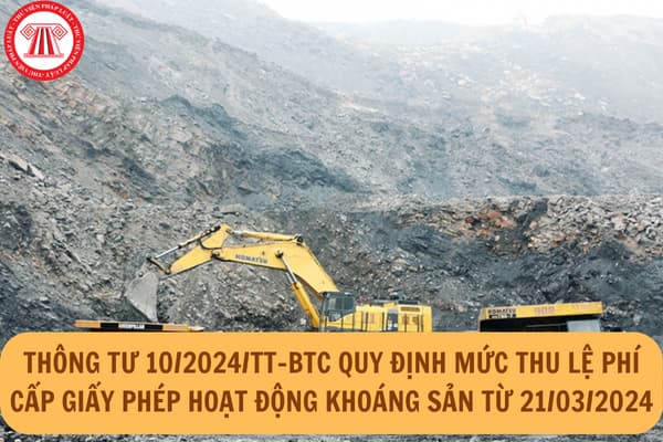 Thông tư 10/2024/TT-BTC quy định mức thu lệ phí cấp giấy phép hoạt động khoáng sản từ 21/03/2024 ra sao?