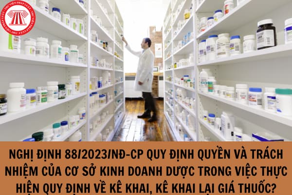Nghị định 88/2023/NĐ-CP quy định rõ quyền và trách nhiệm của cơ sở kinh doanh dược trong việc thực hiện quy định về kê khai, kê khai lại giá thuốc từ 11/12/2023?