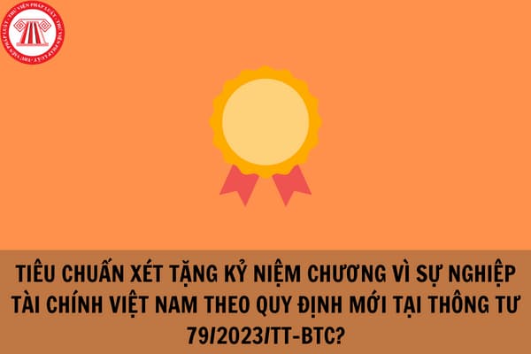 Tiêu chuẩn xét tặng Kỷ niệm chương Vì sự nghiệp Tài chính Việt Nam theo quy định mới tại Thông tư 79/2023/TT-BTC?
