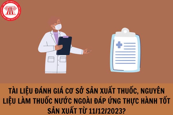 Tài liệu đánh giá đánh giá cơ sở sản xuất thuốc, nguyên liệu làm thuốc nước ngoài khi đăng ký lưu hành tại Việt Nam đáp ứng Thực hành tốt sản xuất từ 11/12/2023?