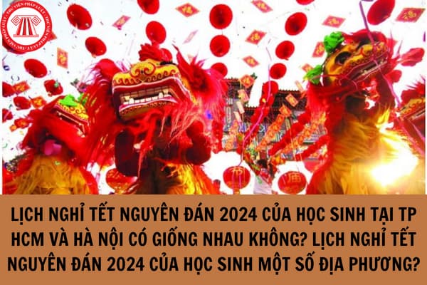 Lịch nghỉ Tết Nguyên Đán 2024 của học sinh tại TP HCM và Hà Nội có giống nhau không? Lịch nghỉ Tết Nguyên Đán 2024 của học sinh một số địa phương?