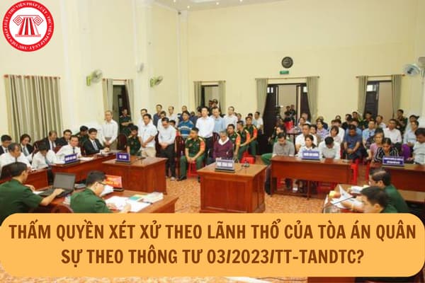 Thẩm quyền xét xử theo lãnh thổ của Tòa án quân sự được hướng dẫn mới nhất như thế nào theo quy định Thông tư 03/2023/TT-TANDTC?