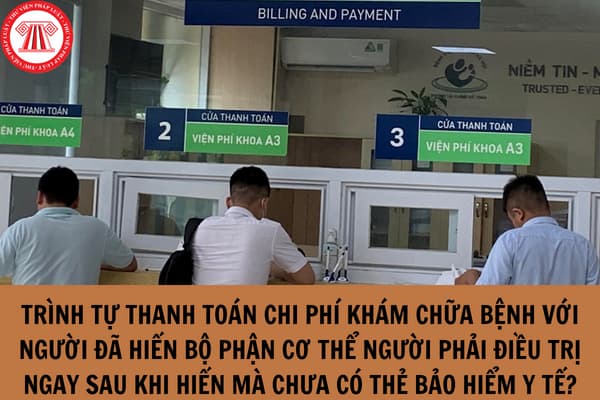 Trình tự thanh toán chi phí khám bệnh, chữa bệnh đối với người đã hiến bộ phận cơ thể người phải điều trị ngay sau khi hiến mà chưa có thẻ bảo hiểm y tế?