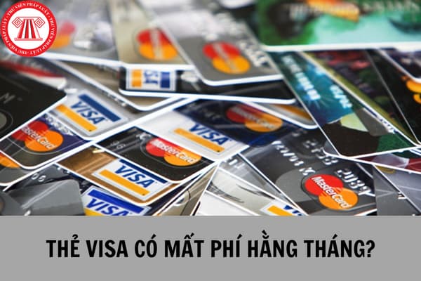 Sử dụng thẻ visa có mất phí hàng tháng không? 