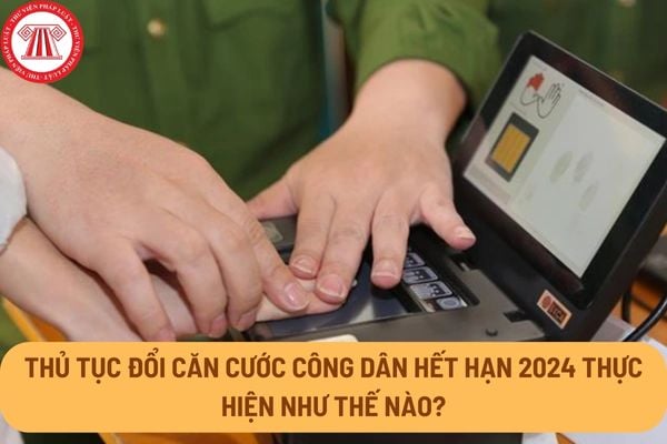 Thủ tục đổi căn cước công dân hết hạn 2024 thực hiện như thế nào?