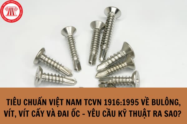 Tiêu chuẩn Việt Nam TCVN 1916:1995 về Bulông, vít, vít cấy và đai ốc - Yêu cầu kỹ thuật ra sao? 
