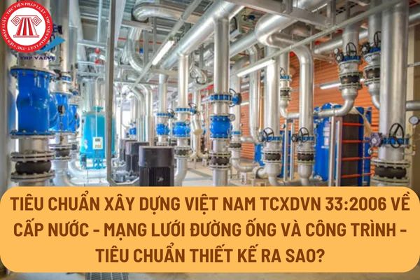 Tiêu chuẩn xây dựng Việt Nam TCXDVN 33:2006 về cấp nước - mạng lưới đường ống và công trình - tiêu chuẩn thiết kế ra sao?