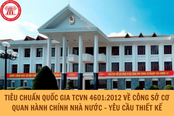 Tiêu chuẩn quốc gia TCVN 4601:2012 về Công sở cơ quan hành chính nhà nước - Yêu cầu thiết kế như thế nào?