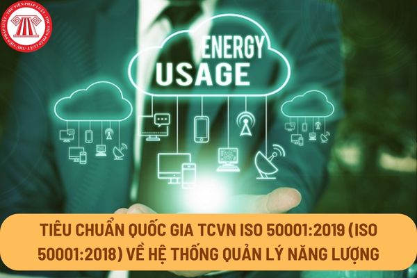 Tiêu chuẩn quốc gia TCVN ISO 50001:2019 (ISO 50001:2018) về Hệ thống quản lý năng lượng - Các yêu cầu và hướng dẫn sử dụng ra sao?