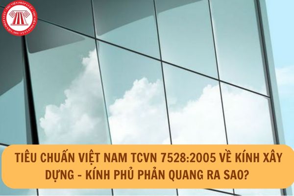 Tiêu chuẩn Việt Nam TCVN 7528:2005 về kính xây dựng - Kính phủ phản quang ra sao?