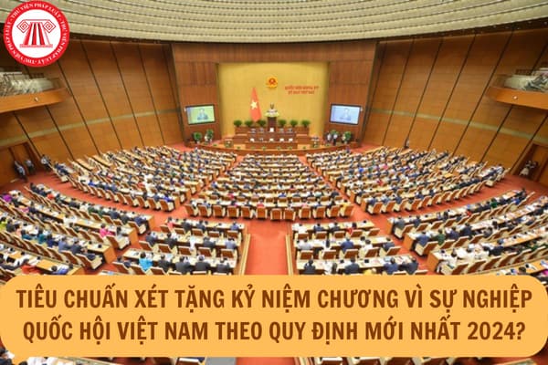 Tiêu chuẩn xét tặng Kỷ niệm chương Vì sự nghiệp Quốc hội Việt Nam theo quy định mới nhất 2024?