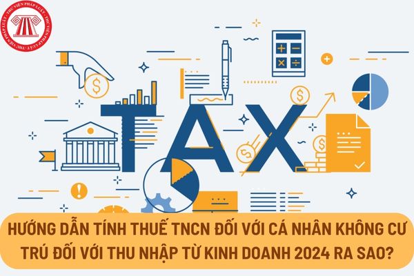 Hướng dẫn tính thuế TNCN đối với cá nhân không cư trú đối với thu nhập từ kinh doanh 2024 ra sao?