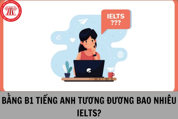 Bằng B1 tiếng anh tương đương ielts bao nhiêu? 