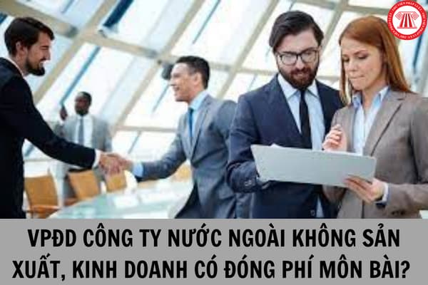 Văn phòng đại diện của tổ chức nước ngoài tại Việt Nam không có hoạt động sản xuất, kinh doanh có phải đóng lệ phí môn bài không?