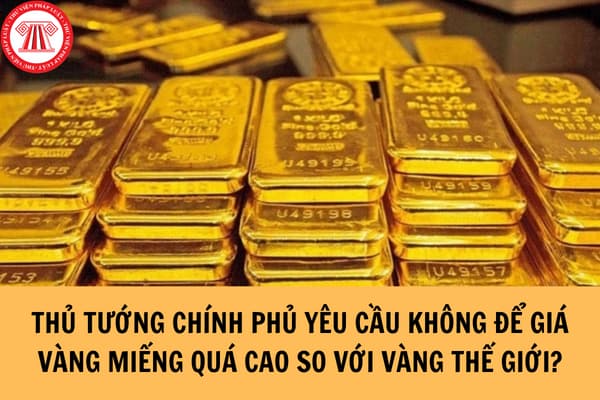 Thủ tướng Chính phủ yêu cầu không để giá vàng miếng quá cao so với vàng thế giới, yêu cầu Ngân hàng nhà nước có giải pháp quản lý, điều hành giá vàng miếng?