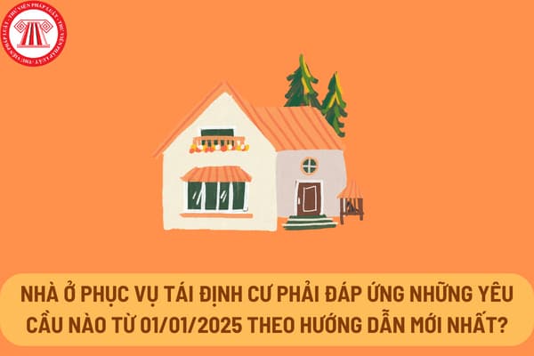 Nhà ở phục vụ tái định cư phải đáp ứng những yêu cầu nào từ 01/01/2025 theo hướng dẫn mới nhất?