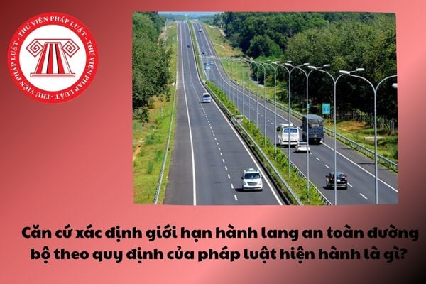 Căn cứ xác định giới hạn hành lang an toàn đường bộ theo quy định của pháp luật hiện hành là gì?