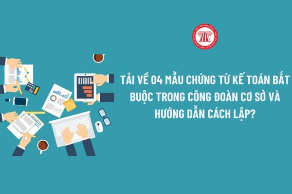 04 Mẫu chứng từ kế toán bắt buộc trong công đoàn cơ sở theo Hướng dẫn 47?