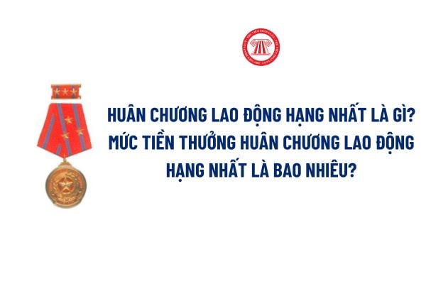 Huân chương Lao động hạng Nhất là gì? Mức tiền thưởng Huân chương Lao động hạng Nhất là bao nhiêu?