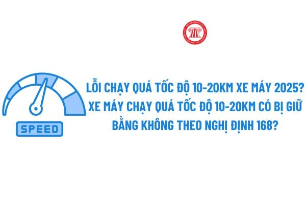 Lỗi chạy quá tốc độ 10-20km xe máy 2025? Xe máy chạy quá tốc độ 10-20km có bị giữ bằng không theo Nghị định 168?