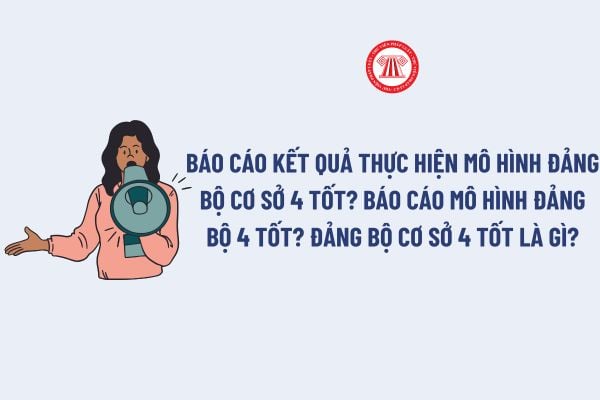 Báo cáo kết quả thực hiện mô hình Đảng bộ cơ sở 4 tốt? Báo cáo mô hình đảng bộ 4 tốt mới nhất? Đảng bộ cơ sở 4 tốt là gì?