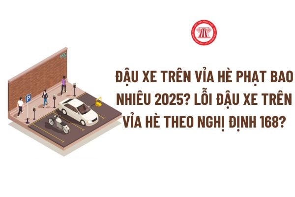 Đậu xe trên vỉa hè phạt bao nhiêu 2025? Lỗi Đậu xe trên vỉa hè phạt bao nhiêu 2025 theo Nghị định 168?