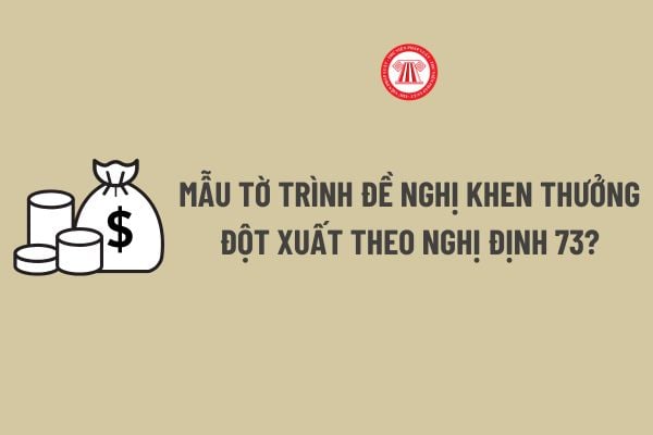 Mẫu tờ trình đề nghị khen thưởng đột xuất theo Nghị định 73? Tải về Mẫu tờ trình đề nghị khen thưởng đột xuất theo Nghị định 73?