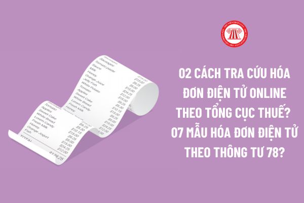 02 cách tra cứu Hóa đơn điện tử online theo Tổng Cục Thuế? 07 Mẫu hóa đơn điện tử theo Thông tư 78?