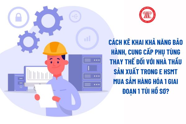 Cách kê khai khả năng bảo hành, cung cấp phụ tùng thay thế đối với nhà thầu sản xuất trong E HSMT mua sắm hàng hóa 1 giai đoạn 1 túi hồ sơ? 