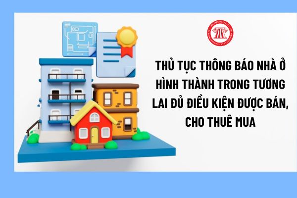 Hồ sơ của thủ tục thông báo nhà ở hình thành trong tương lai đủ điều kiện được bán, cho thuê mua là gì?