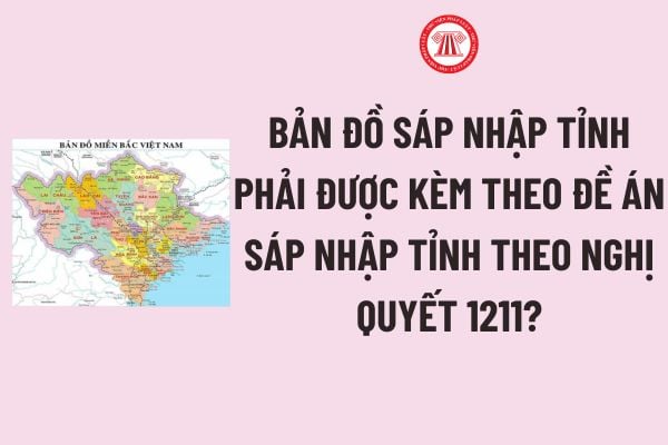 Bản đồ sáp nhập tỉnh phải được kèm theo Đề án sáp nhập tỉnh theo Nghị quyết 1211 được sửa đổi bởi Nghị quyết 27?