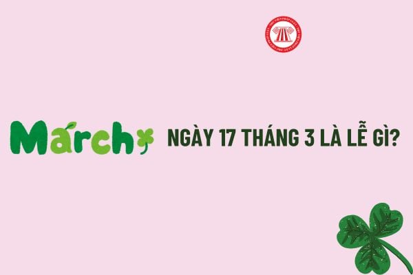 Ngày 17 tháng 3 có gì đặc biệt? Ngày 17 tháng 3 cung gì? Ngày 17 3 có phải là ngày lễ lớn của Việt Nam?