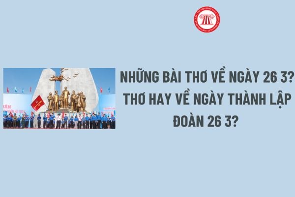 Những bài thơ về ngày 26 3 hay ngắn gọn? Thơ hay về ngày thành lập Đoàn 26 3? Ngày thành lập Đoàn 26 3 có phải ngày lễ lớn?