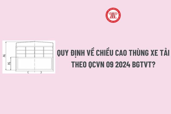 Quy định về chiều cao thùng xe tải theo QCVN 09 2024 BGTVT? Lỗi chở hàng vượt quá chiều cao thùng xe tải Nghị định 168?