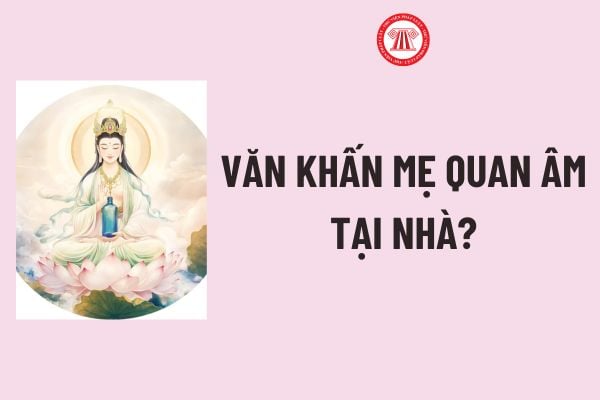 Văn khấn mẹ Quan Âm tại nhà? Văn khấn Quan Thế Âm Bồ Tát tại nhà? Ngày vía mẹ Quan Âm có phải ngày lễ lớn?