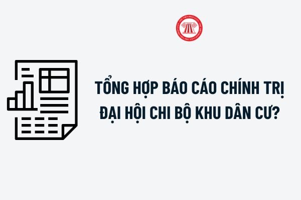 Tổng hợp Báo cáo chính trị Đại hội chi bộ khu dân cư? Tải về Mẫu Báo cáo chính trị Đại hội chi bộ khu dân cư?