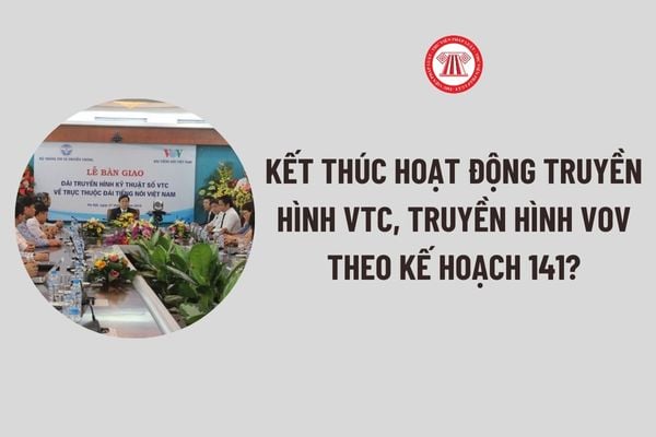 Kết thúc hoạt động Truyền hình VTC, Truyền hình VOV theo Kế hoạch 141 về định hướng sắp xếp, tinh gọn tổ chức bộ máy?