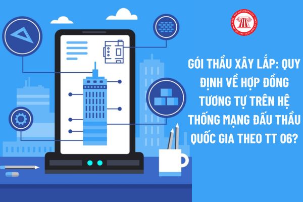 Gói thầu xây lắp: Quy định về Hợp đồng tương tự trên Hệ thống mạng đấu thầu quốc gia theo Thông tư 06?