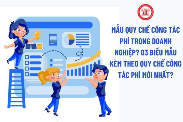 Mẫu Quy chế công tác phí trong doanh nghiệp? 03 Biểu mẫu kèm theo Quy chế công tác phí mới nhất?