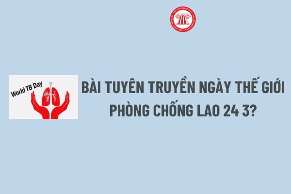 Bài tuyên truyền Ngày thế giới phòng chống lao 24 3? Ngày thế giới phòng chống lao 24 3 có phải ngày lễ lớn?