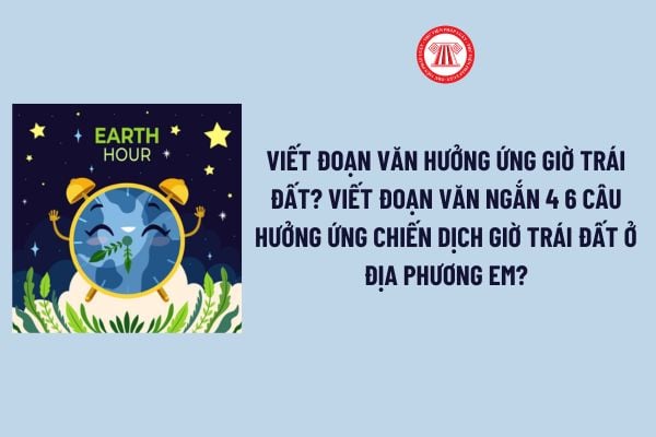 Viết đoạn văn hưởng ứng giờ trái đất? Viết đoạn văn ngắn 4 6 câu hưởng ứng chiến dịch Giờ Trái đất ở địa phương em? 