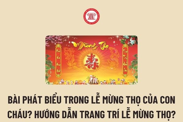 Bài phát biểu trong lễ mừng thọ của con cháu? Hướng dẫn Trang trí lễ mừng thọ theo Thông tư 06?